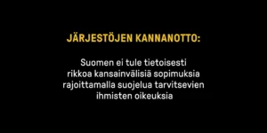 Kuvassa on mustalla pohjalla teksti Järjestöjen kannanotto: Suomen ei tule tietoisesti rikkoa kansainvälisiä sopimuksia rajoittamalla suojelua tarvitsevien ihmisten oikeuksia